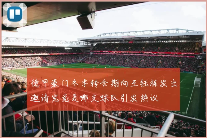 德甲豪门冬季转会期向王钰栋发出邀请究竟是哪支球队引发热议