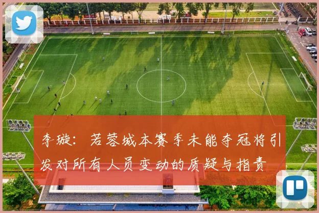 李璇：若蓉城本赛季未能夺冠将引发对所有人员变动的质疑与指责