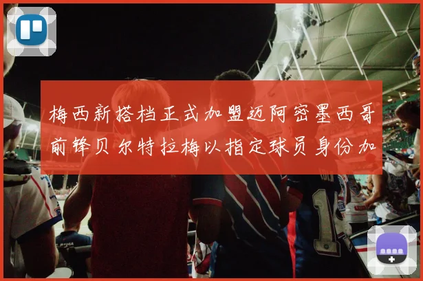 梅西新搭档正式加盟迈阿密墨西哥前锋贝尔特拉梅以指定球员身份加盟