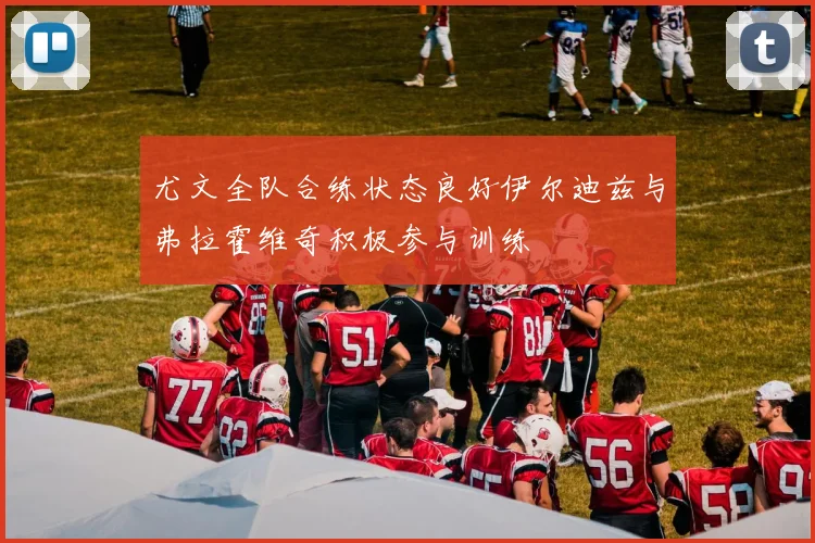 尤文全队合练状态良好伊尔迪兹与弗拉霍维奇积极参与训练