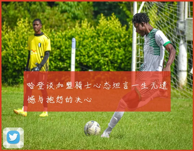 哈登谈加盟骑士心态坦言一生无遗憾与抱怨的决心