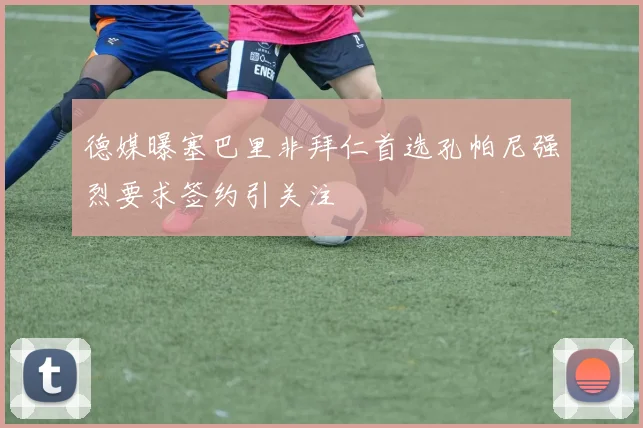 德媒曝塞巴里非拜仁首选孔帕尼强烈要求签约引关注