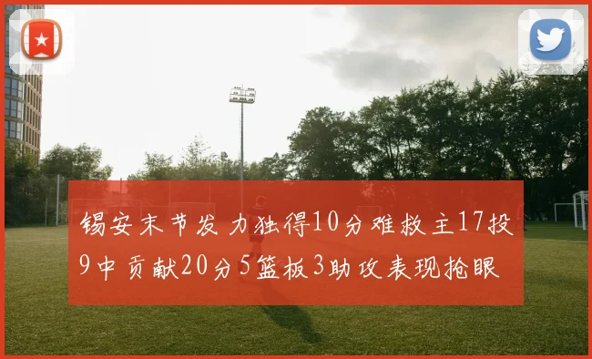 锡安末节发力独得10分难救主17投9中贡献20分5篮板3助攻表现抢眼