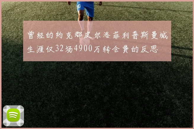 曾经的约克郡皮尔洛菲利普斯曼城生涯仅32场4900万转会费的反思