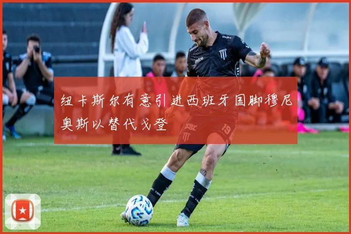 纽卡斯尔有意引进西班牙国脚穆尼奥斯以替代戈登