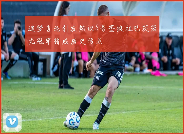 追梦言论引发热议5号签换祖巴茨若无冠军将成历史污点