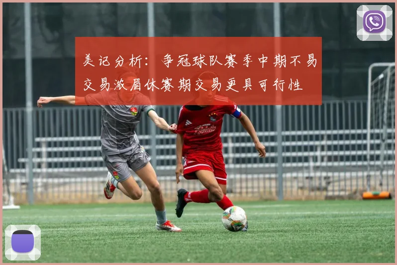 美记分析：争冠球队赛季中期不易交易浓眉休赛期交易更具可行性