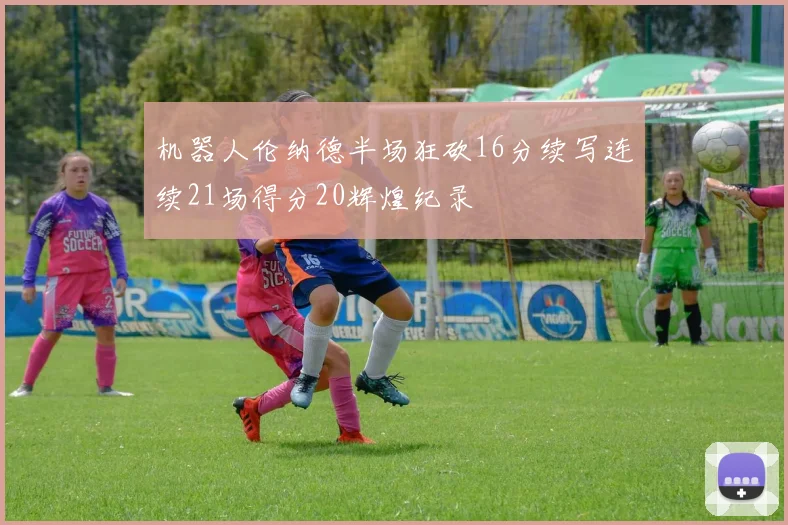 机器人伦纳德半场狂砍16分续写连续21场得分20辉煌纪录