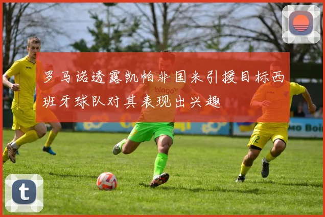 罗马诺透露凯帕非国米引援目标西班牙球队对其表现出兴趣