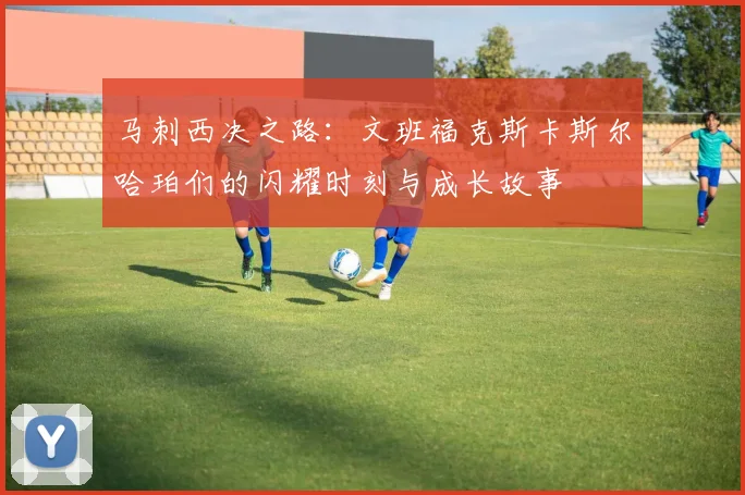 马刺西决之路：文班福克斯卡斯尔哈珀们的闪耀时刻与成长故事